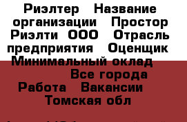 Риэлтер › Название организации ­ Простор-Риэлти, ООО › Отрасль предприятия ­ Оценщик › Минимальный оклад ­ 150 000 - Все города Работа » Вакансии   . Томская обл.